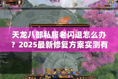 天龙八部私服老闪退怎么办？2025最新修复方案实测有效