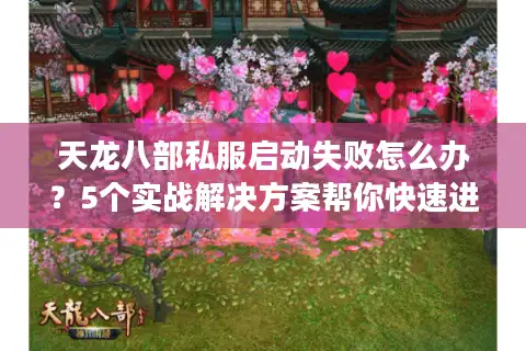 天龙八部私服启动失败怎么办？5个实战解决方案帮你快速进游戏