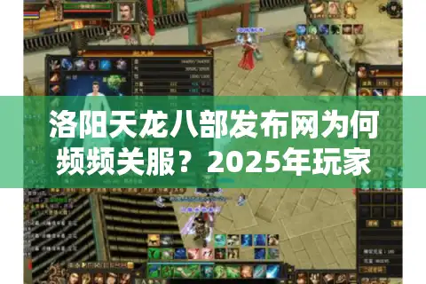 洛阳天龙八部发布网为何频频关服？2025年玩家避坑手册公开