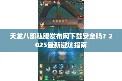 天龙八部私服发布网下载安全吗？2025最新避坑指南