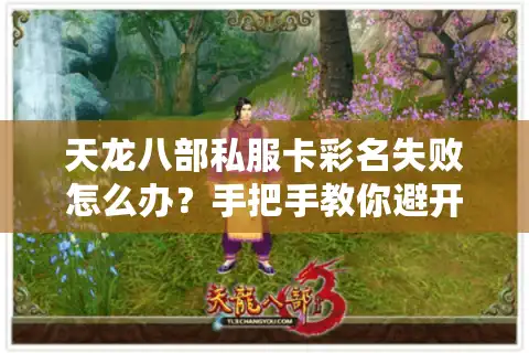 天龙八部私服卡彩名失败怎么办？手把手教你避开三大误区