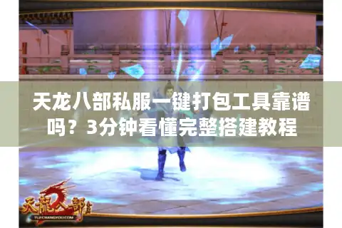 天龙八部私服一键打包工具靠谱吗？3分钟看懂完整搭建教程