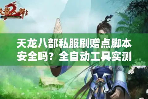 天龙八部私服刷赠点脚本安全吗？全自动工具实测避坑指南