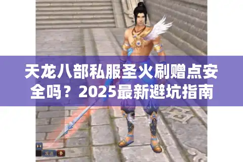 天龙八部私服圣火刷赠点安全吗？2025最新避坑指南揭秘