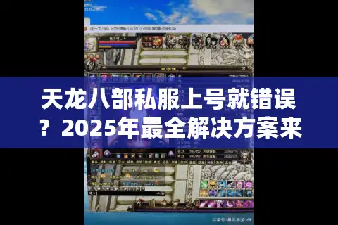 天龙八部私服上号就错误？2025年最全解决方案来了