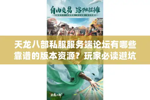 天龙八部私服服务端论坛有哪些靠谱的版本资源？玩家必读避坑指南