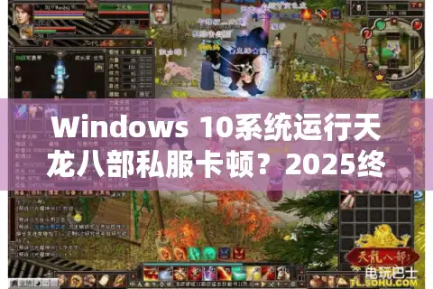 Windows 10系统运行天龙八部私服卡顿？2025终极优化方案