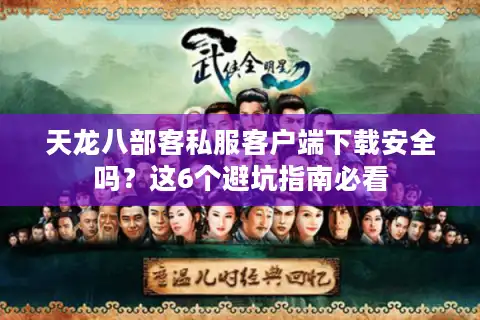 天龙八部客私服客户端下载安全吗？这6个避坑指南必看