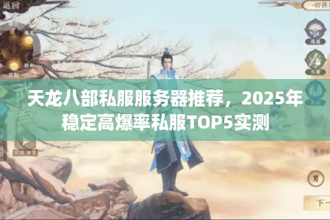 天龙八部私服服务器推荐，2025年稳定高爆率私服TOP5实测