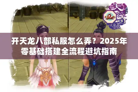 开天龙八部私服怎么弄？2025年零基础搭建全流程避坑指南