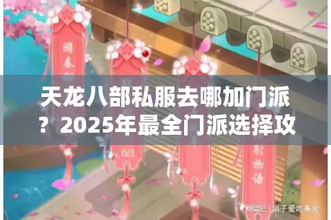 天龙八部私服去哪加门派？2025年最全门派选择攻略与实战指南