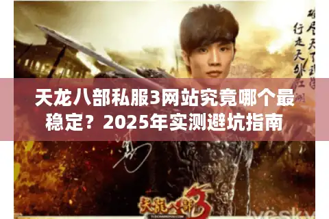 天龙八部私服3网站究竟哪个最稳定？2025年实测避坑指南