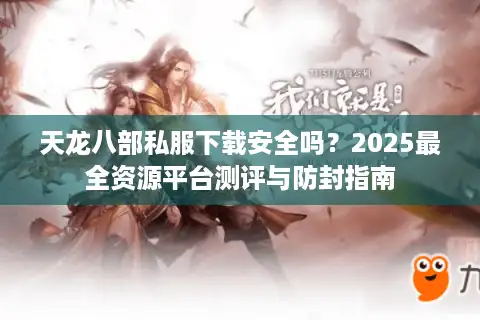 天龙八部私服下载安全吗？2025最全资源平台测评与防封指南