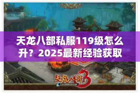 天龙八部私服119级怎么升？2025最新经验获取攻略解析