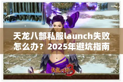 天龙八部私服launch失败怎么办？2025年避坑指南+秒开服教程