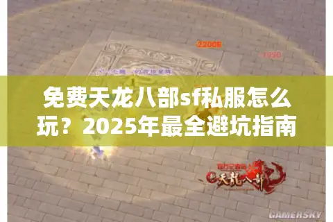 免费天龙八部sf私服怎么玩？2025年最全避坑指南