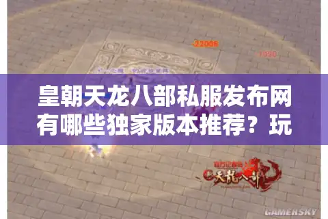 皇朝天龙八部私服发布网有哪些独家版本推荐？玩家必看避坑指南