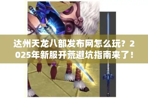 达州天龙八部发布网怎么玩？2025年新服开荒避坑指南来了！