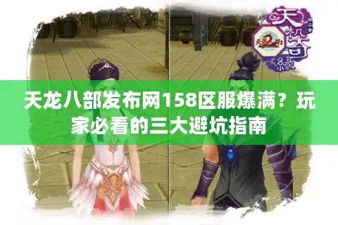 天龙八部发布网158区服爆满？玩家必看的三大避坑指南