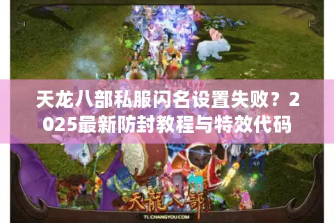 天龙八部私服闪名设置失败？2025最新防封教程与特效代码