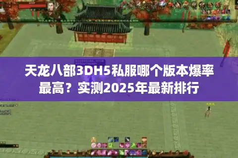 天龙八部3DH5私服哪个版本爆率最高？实测2025年最新排行