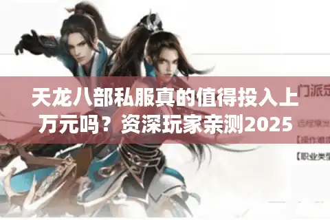 天龙八部私服真的值得投入上万元吗？资深玩家亲测2025年消费现状