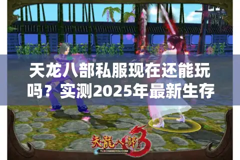 天龙八部私服现在还能玩吗？实测2025年最新生存现状