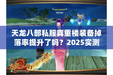 天龙八部私服真重楼装备掉落率提升了吗？2025实测数据曝光