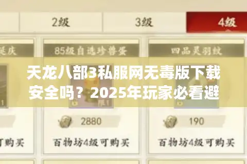 天龙八部3私服网无毒版下载安全吗？2025年玩家必看避坑指南