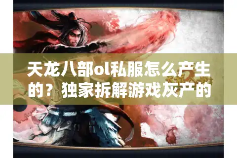 天龙八部ol私服怎么产生的？独家拆解游戏灰产的寄生法则