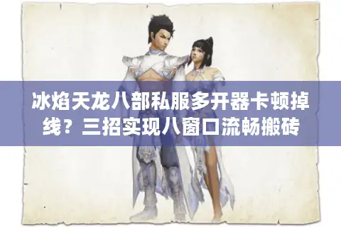 冰焰天龙八部私服多开器卡顿掉线？三招实现八窗口流畅搬砖
