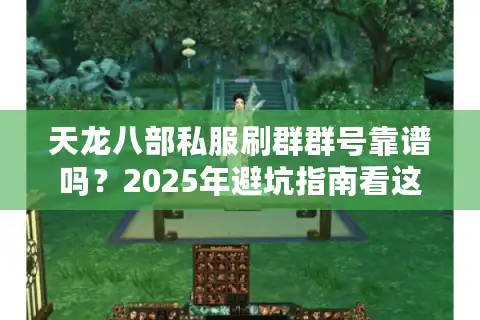 天龙八部私服刷群群号靠谱吗？2025年避坑指南看这篇