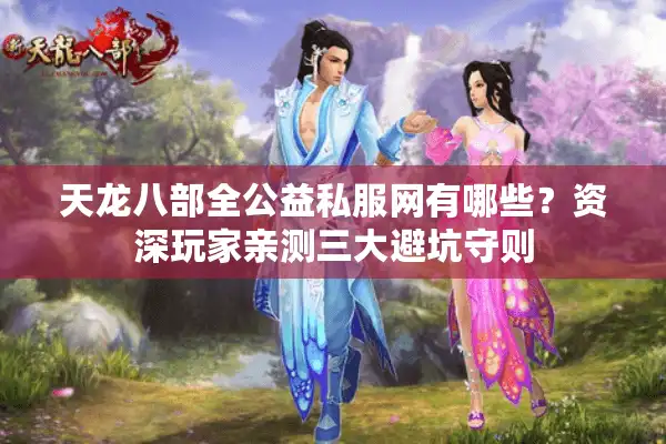 天龙八部全公益私服网有哪些？资深玩家亲测三大避坑守则