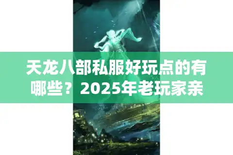 天龙八部私服好玩点的有哪些？2025年老玩家亲测三大神仙服
