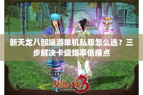 新天龙八部端游单机私服怎么选？三步解决卡级爆率低痛点