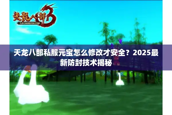 天龙八部私服元宝怎么修改才安全？2025最新防封技术揭秘