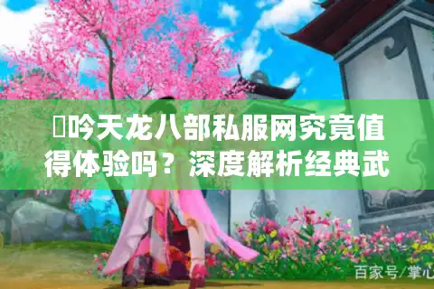 龍吟天龙八部私服网究竟值得体验吗？深度解析经典武侠私服现状