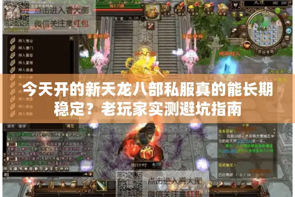 今天开的新天龙八部私服真的能长期稳定？老玩家实测避坑指南