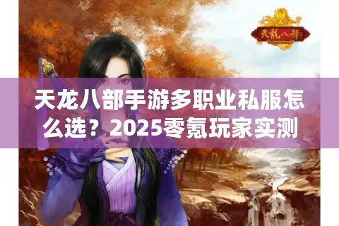 天龙八部手游多职业私服怎么选？2025零氪玩家实测避坑指南
