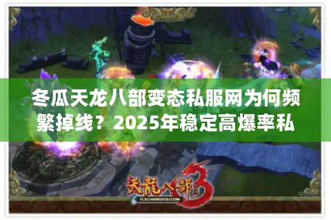 冬瓜天龙八部变态私服网为何频繁掉线？2025年稳定高爆率私服评测