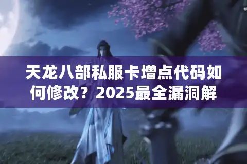 天龙八部私服卡增点代码如何修改？2025最全漏洞解析