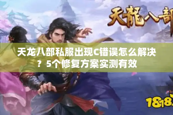 天龙八部私服出现C错误怎么解决？5个修复方案实测有效