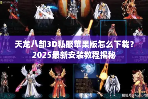 天龙八部3D私服苹果版怎么下载？2025最新安装教程揭秘
