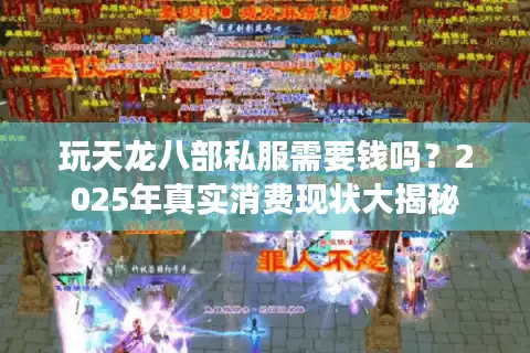 玩天龙八部私服需要钱吗？2025年真实消费现状大揭秘