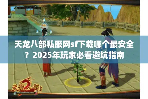 天龙八部私服网sf下载哪个最安全？2025年玩家必看避坑指南