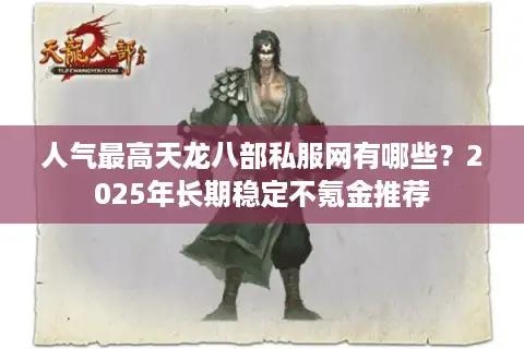 人气最高天龙八部私服网有哪些？2025年长期稳定不氪金推荐