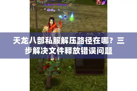 天龙八部私服解压路径在哪？三步解决文件释放错误问题