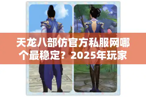天龙八部仿官方私服网哪个最稳定？2025年玩家口碑榜单实测