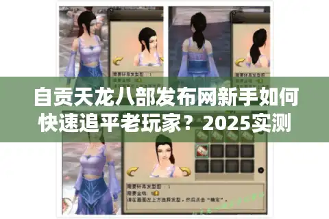 自贡天龙八部发布网新手如何快速追平老玩家？2025实测攻略揭秘