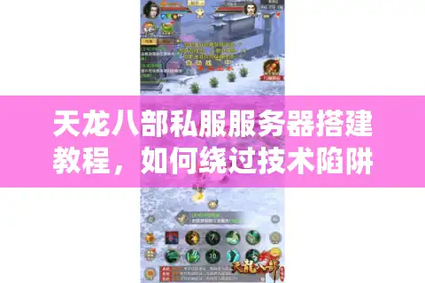 天龙八部私服服务器搭建教程，如何绕过技术陷阱低成本开服？